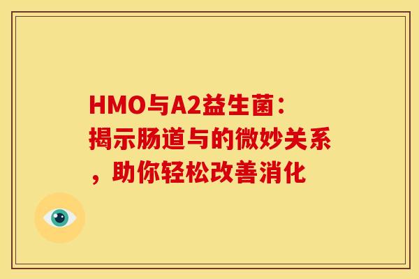 HMO与A2益生菌：揭示肠道与的微妙关系，助你轻松改善消化
