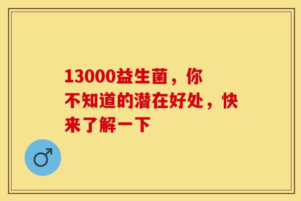 13000益生菌，你不知道的潜在好处，快来了解一下