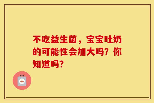 不吃益生菌，宝宝吐奶的可能性会加大吗？你知道吗？