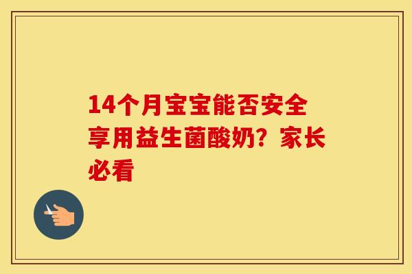 14个月宝宝能否安全享用益生菌酸奶？家长必看