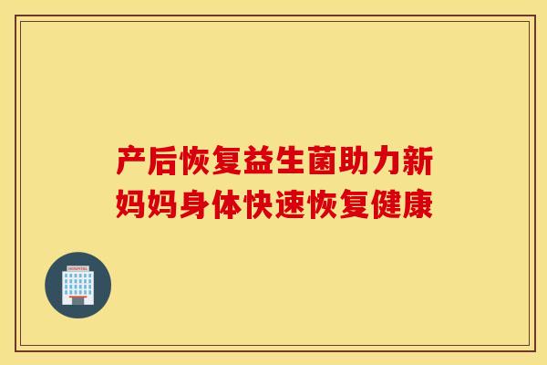 产后恢复益生菌助力新妈妈身体快速恢复健康