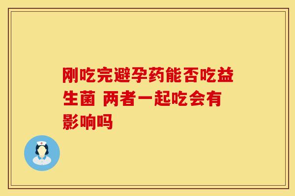 刚吃完避孕药能否吃益生菌 两者一起吃会有影响吗