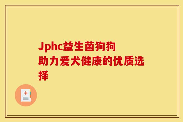 Jphc益生菌狗狗 助力爱犬健康的优质选择