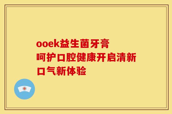 ooek益生菌牙膏 呵护口腔健康开启清新口气新体验