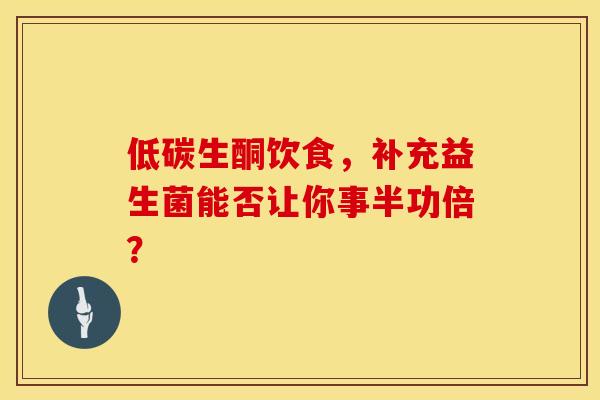 低碳生酮饮食，补充益生菌能否让你事半功倍？