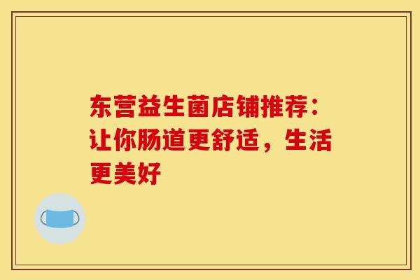 东营益生菌店铺推荐：让你肠道更舒适，生活更美好