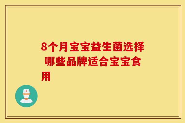 8个月宝宝益生菌选择 哪些品牌适合宝宝食用