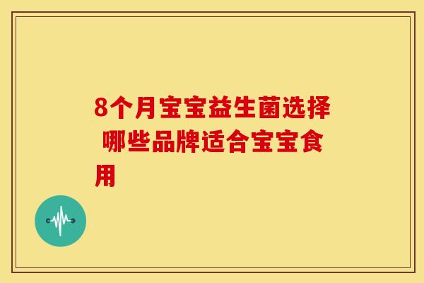 8个月宝宝益生菌选择 哪些品牌适合宝宝食用