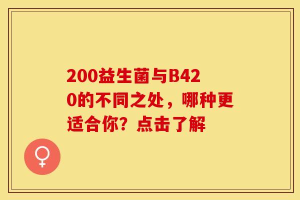 200益生菌与B420的不同之处，哪种更适合你？点击了解