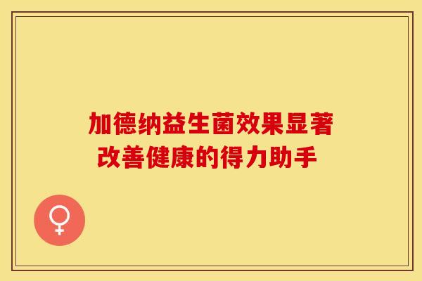 加德纳益生菌效果显著 改善健康的得力助手