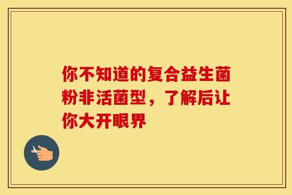 你不知道的复合益生菌粉非活菌型，了解后让你大开眼界