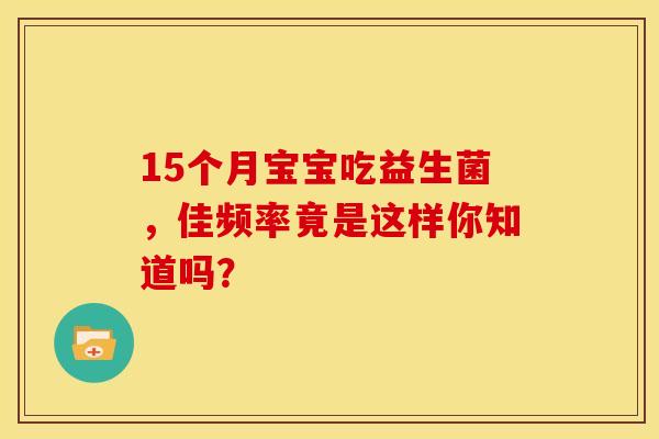 15个月宝宝吃益生菌，佳频率竟是这样你知道吗？
