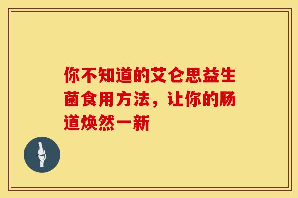 你不知道的艾仑思益生菌食用方法，让你的肠道焕然一新