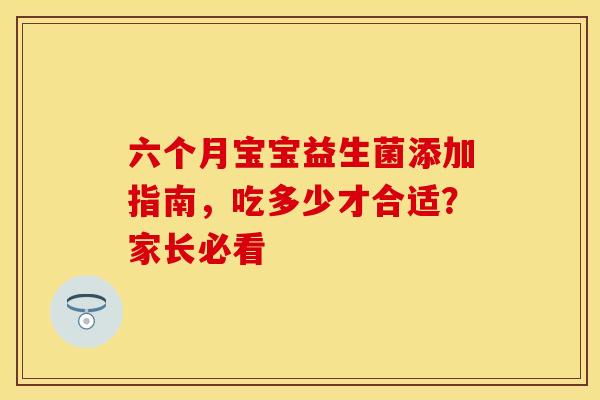 六个月宝宝益生菌添加指南，吃多少才合适？家长必看