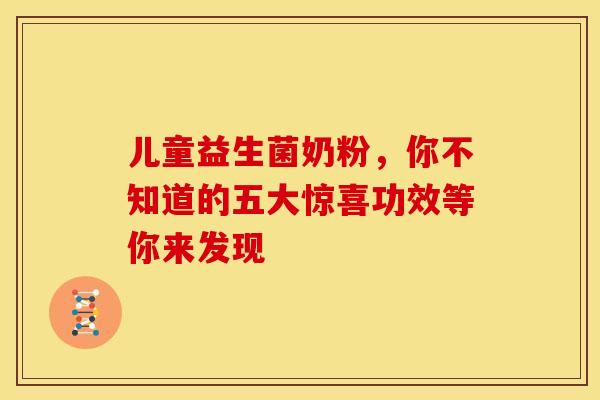儿童益生菌奶粉，你不知道的五大惊喜功效等你来发现