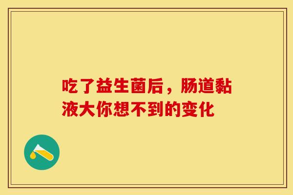 吃了益生菌后，肠道黏液大你想不到的变化