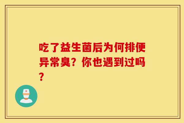 吃了益生菌后为何排便异常臭？你也遇到过吗？