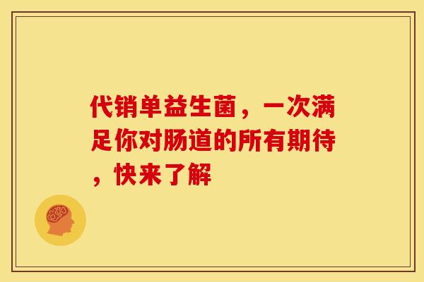 代销单益生菌，一次满足你对肠道的所有期待，快来了解