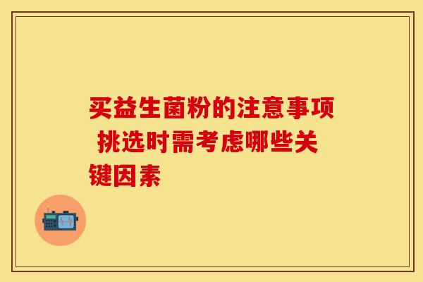 买益生菌粉的注意事项 挑选时需考虑哪些关键因素