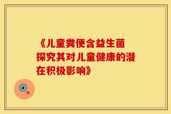 《儿童粪便含益生菌 探究其对儿童健康的潜在积极影响》