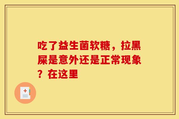 吃了益生菌软糖，拉黑屎是意外还是正常现象？在这里