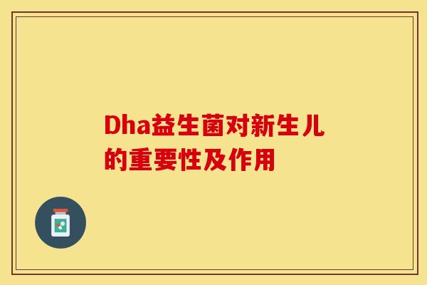Dha益生菌对新生儿的重要性及作用