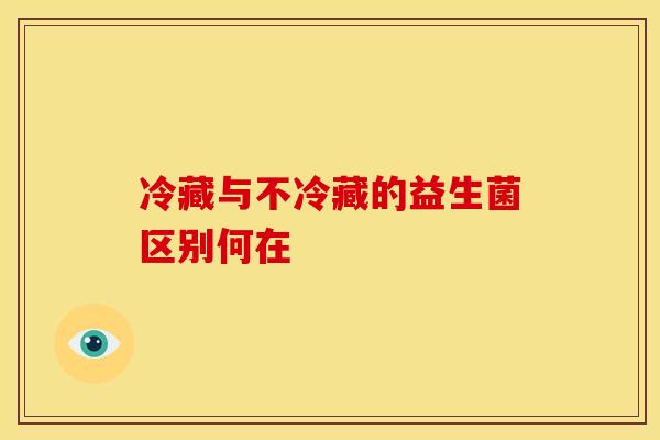 冷藏与不冷藏的益生菌区别何在