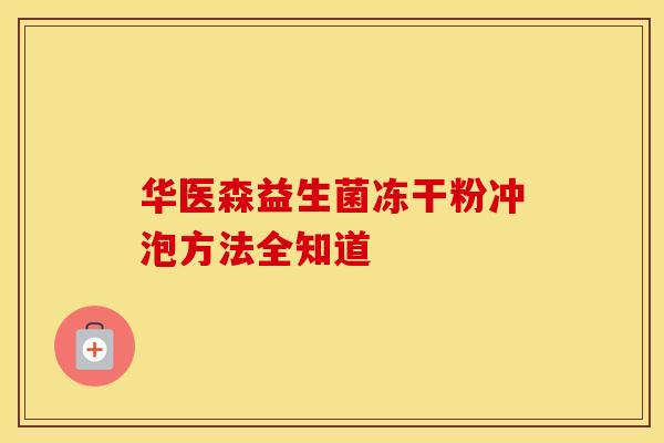 华医森益生菌冻干粉冲泡方法全知道