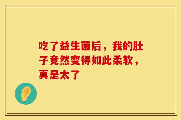 吃了益生菌后，我的肚子竟然变得如此柔软，真是太了