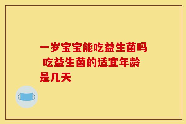 一岁宝宝能吃益生菌吗 吃益生菌的适宜年龄是几天
