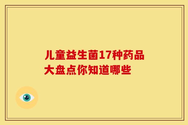 儿童益生菌17种药品大盘点你知道哪些