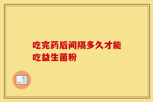 吃完药后间隔多久才能吃益生菌粉