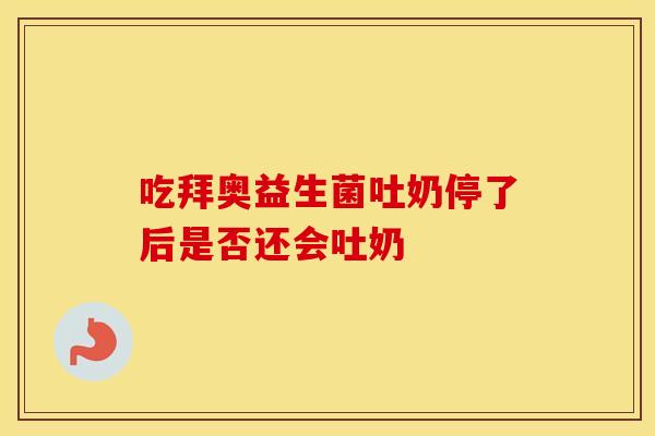 吃拜奥益生菌吐奶停了后是否还会吐奶