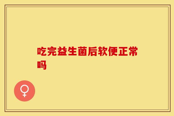 吃完益生菌后软便正常吗