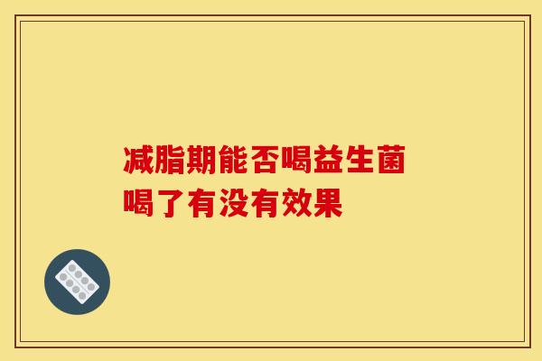 减脂期能否喝益生菌 喝了有没有效果