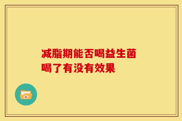 减脂期能否喝益生菌 喝了有没有效果
