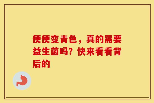 便便变青色，真的需要益生菌吗？快来看看背后的