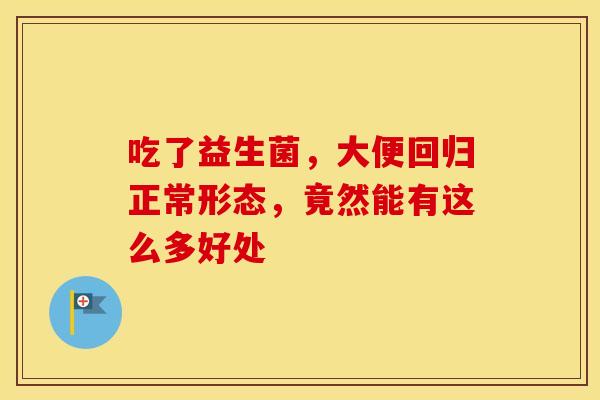 吃了益生菌，大便回归正常形态，竟然能有这么多好处