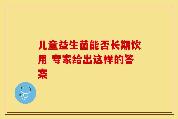 儿童益生菌能否长期饮用 专家给出这样的答案
