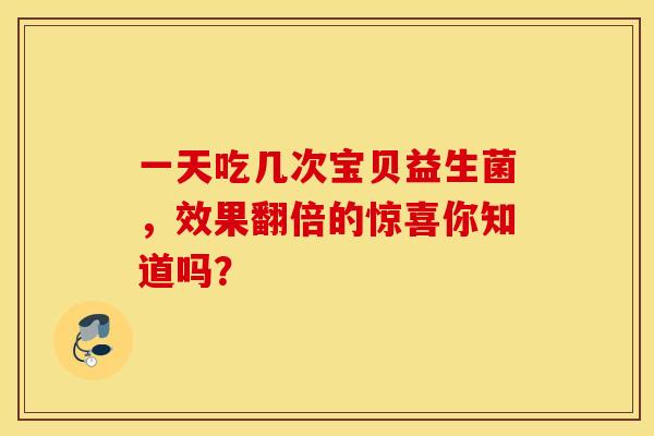 一天吃几次宝贝益生菌，效果翻倍的惊喜你知道吗？