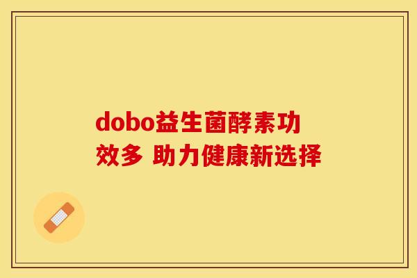 dobo益生菌酵素功效多 助力健康新选择