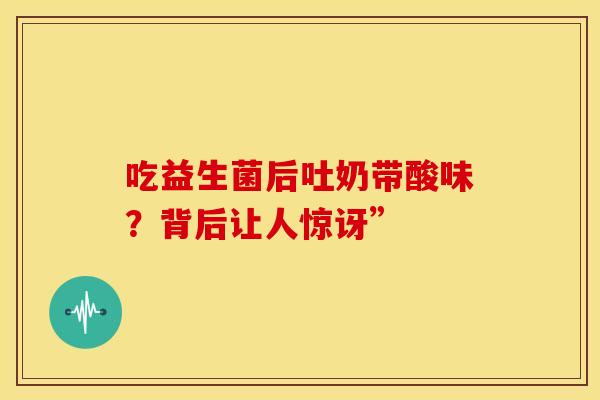 吃益生菌后吐奶带酸味？背后让人惊讶”