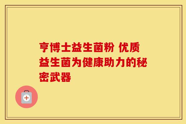 亨博士益生菌粉 优质益生菌为健康助力的秘密武器