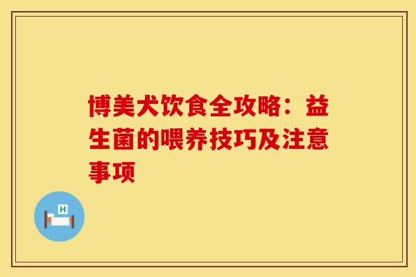 博美犬饮食全攻略：益生菌的喂养技巧及注意事项