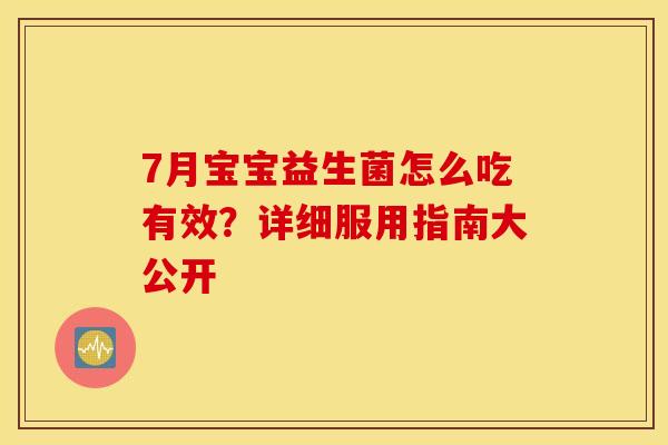7月宝宝益生菌怎么吃有效？详细服用指南大公开