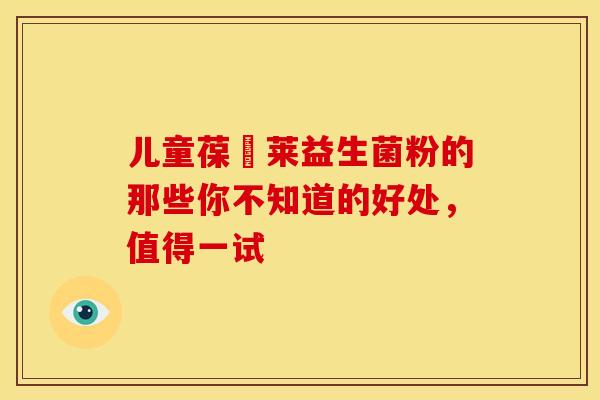 儿童葆苾莱益生菌粉的那些你不知道的好处，值得一试