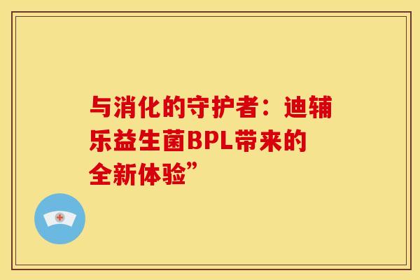 与消化的守护者：迪辅乐益生菌BPL带来的全新体验”