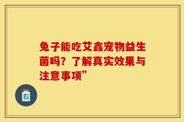 兔子能吃艾鑫宠物益生菌吗？了解真实效果与注意事项”