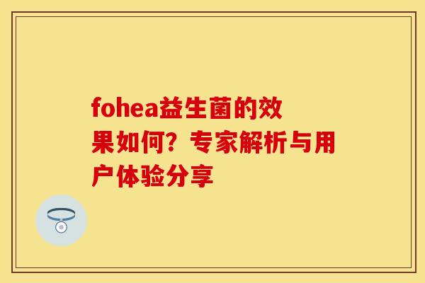 fohea益生菌的效果如何？专家解析与用户体验分享