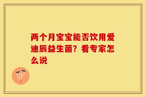 两个月宝宝能否饮用爱迪辰益生菌？看专家怎么说